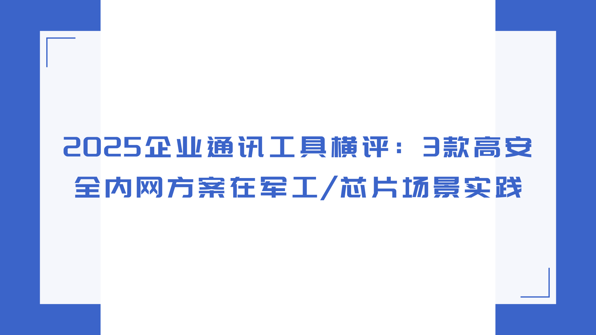 2025企业通讯工具横评：3款高安全内网方案在军工芯片场景实践